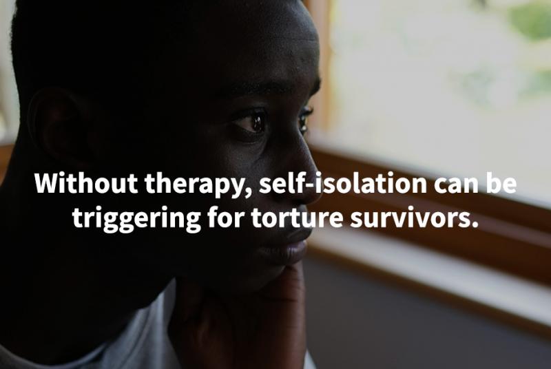 Without therapy, self-isolation can be triggering for torture survivors.